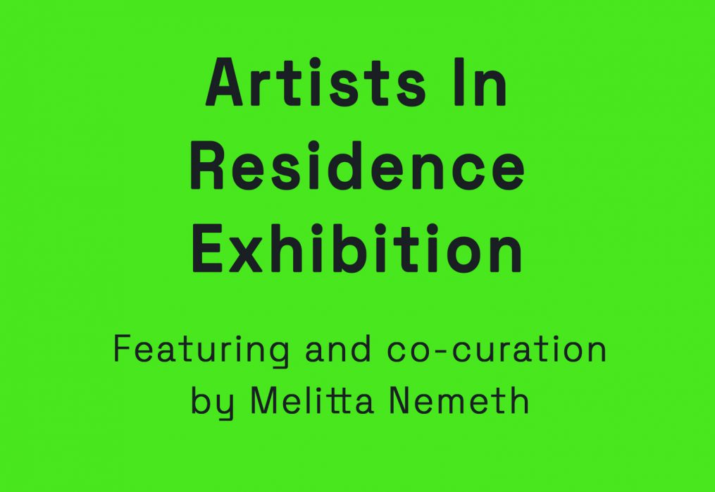 Artists In Residence Exhibition – Featuring and co-curation by Melitta Nemeth